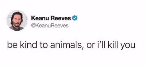 Keanu Reeves Be Kind To Animals or I'll Kill You